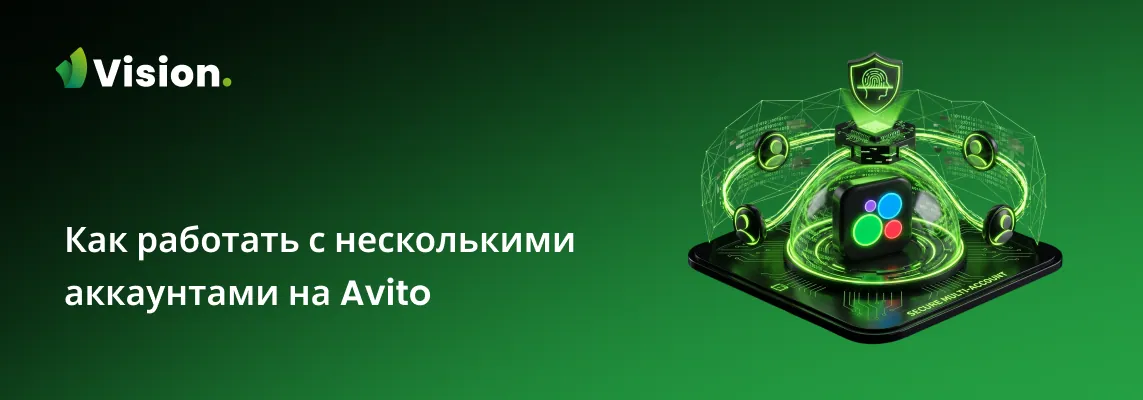 Гайд по безопасной работе с несколькими аккаунтами на Avito в 2026 году — лимиты, антифрод и инструменты управления профилями через антидетект-браузер Vision.