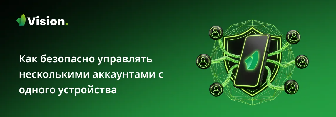 Базовые правила и пошаговая инструкция по безопасному мультиаккаунтингу с антидетект браузером Vision.