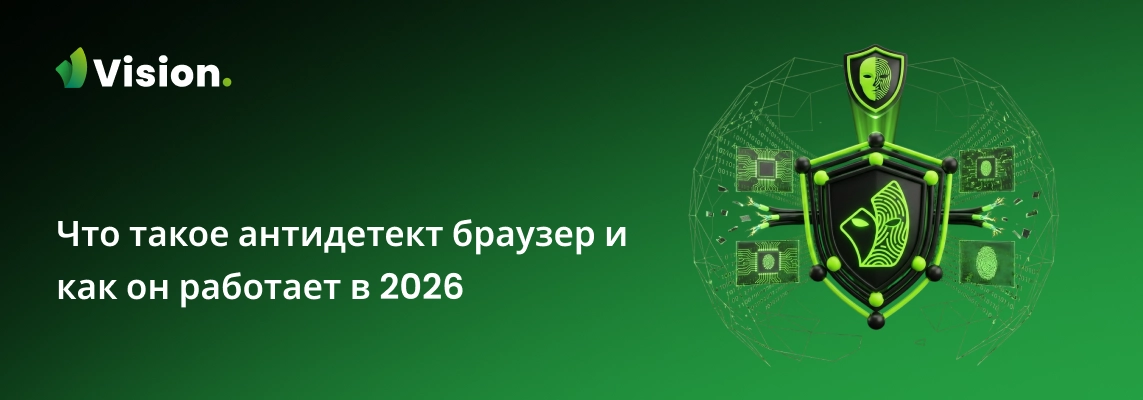 Что такое антидетект браузер, как он работает в 2026 году и почему Vision выгодно отличается от конкурентов — отпечатки реальных устройств, изоляция профилей и работа в команде.