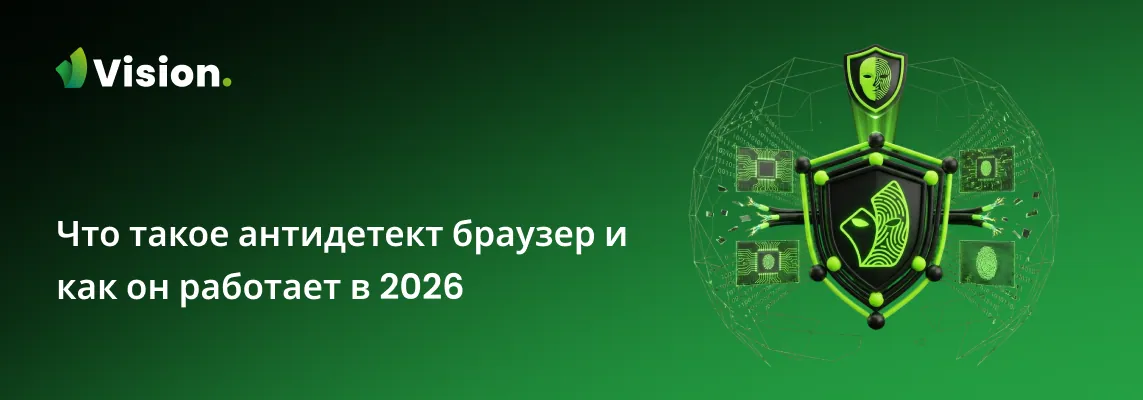 Что такое антидетект браузер, как он работает в 2026 году и почему Vision выгодно отличается от конкурентов — отпечатки реальных устройств, изоляция профилей и работа в команде.